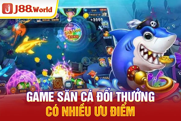 Game săn cá đổi thưởng có nhiều ưu điểm